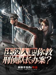 还没入职,你教刑侦队长办案? 还没入职,你教刑侦队长办案?