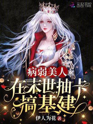 病弱美人在末世抽卡搞基建 病弱美人在末世抽卡搞基建
