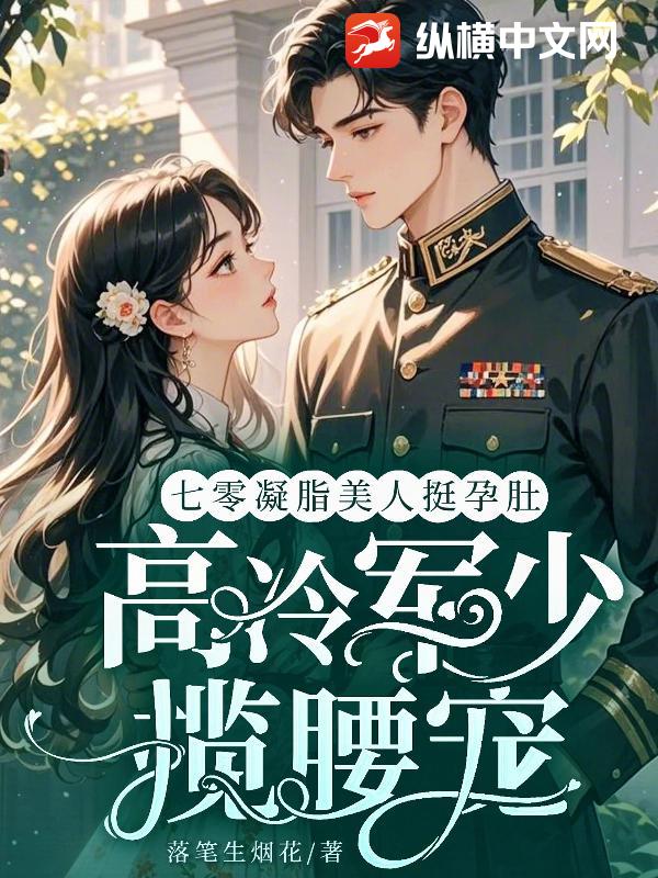 七零凝脂美人挺孕肚,高冷军少揽腰宠 七零凝脂美人挺孕肚,高冷军少揽腰宠